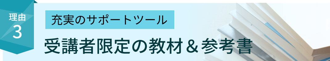 受検生に選ばれる理由3：充実のサポートツール 受講者限定の教材＆参考書